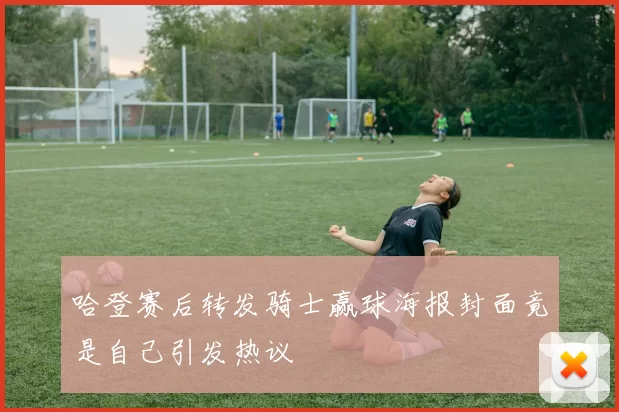 哈登赛后转发骑士赢球海报封面竟是自己引发热议