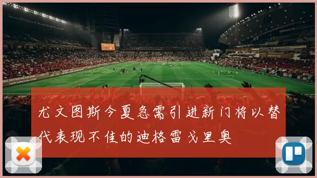 尤文图斯今夏急需引进新门将以替代表现不佳的迪格雷戈里奥