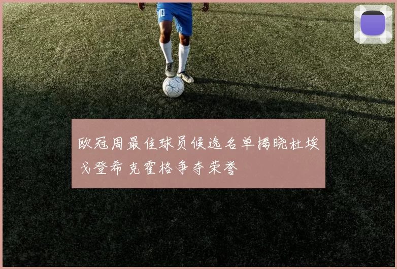 欧冠周最佳球员候选名单揭晓杜埃戈登希克霍格争夺荣誉