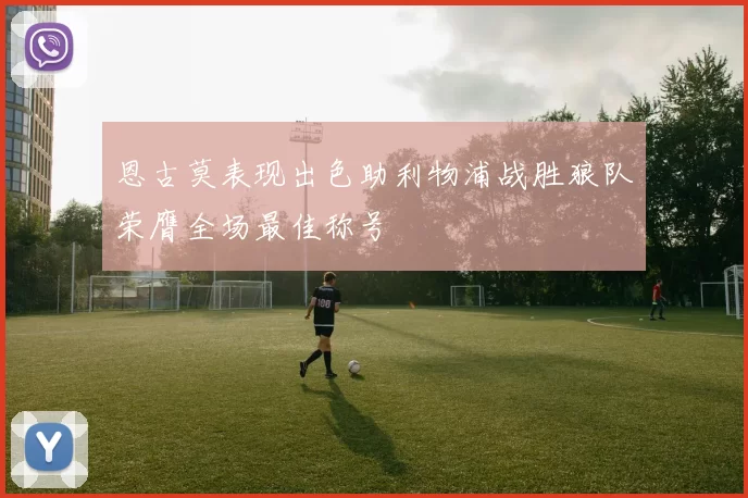 恩古莫表现出色助利物浦战胜狼队荣膺全场最佳称号