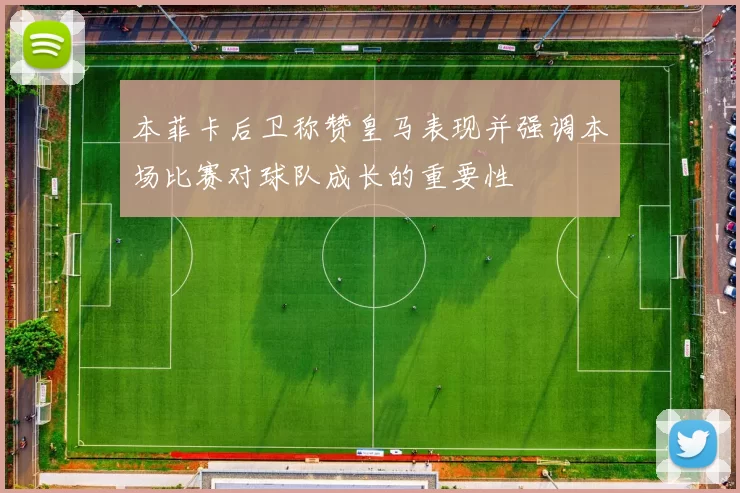 本菲卡后卫称赞皇马表现并强调本场比赛对球队成长的重要性
