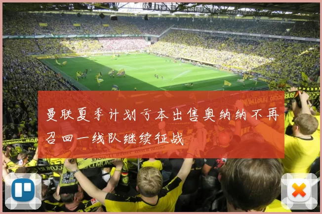 曼联夏季计划亏本出售奥纳纳不再召回一线队继续征战