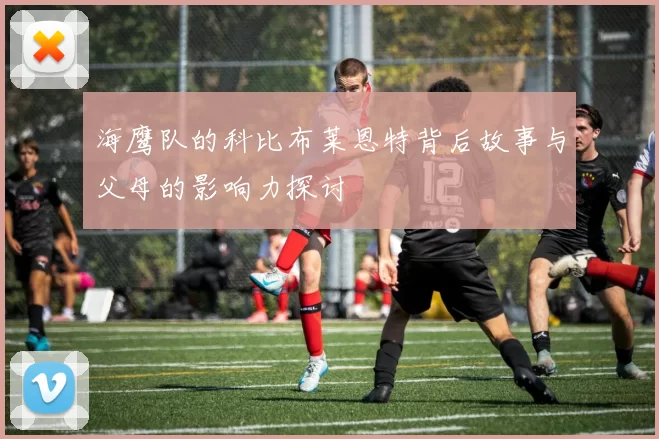 海鹰队的科比布莱恩特背后故事与父母的影响力探讨
