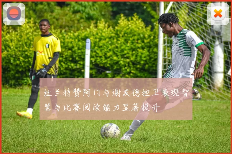 杜兰特赞阿门与谢泼德控卫表现智慧与比赛阅读能力显著提升