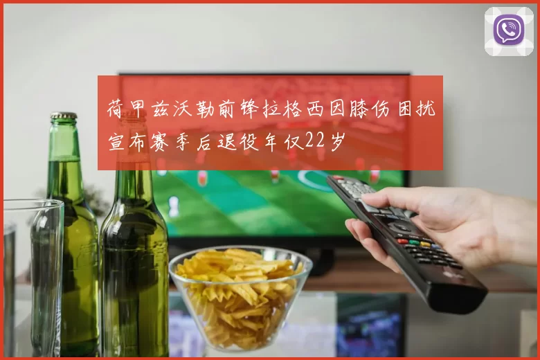 荷甲兹沃勒前锋拉格西因膝伤困扰宣布赛季后退役年仅22岁
