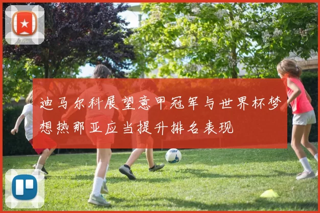 迪马尔科展望意甲冠军与世界杯梦想热那亚应当提升排名表现